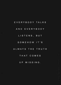 a black and white photo with the words everybody talks and everybody listens but someone it's always the truth that comes up missing