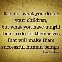 an old paper with the quote it is not what you do for your children, but what you have taught them to do for themselves that will make them successful human beings