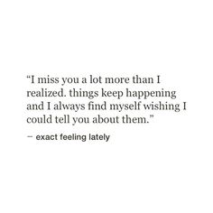 a quote that reads, i miss you a lot more than i realized things keep happening