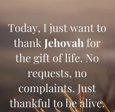 a quote from the bible, today i just want to thank jehovan for the gift of life