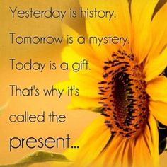 a yellow sunflower with the words, today is a gift that's why it's called the present