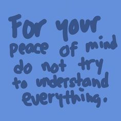 a blue background with the words for your peace of mind do not try to understand everything