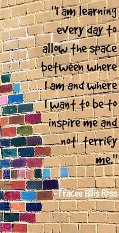 a brick wall with a quote written on it that says, i am learning every day to allow the space between where i can't be