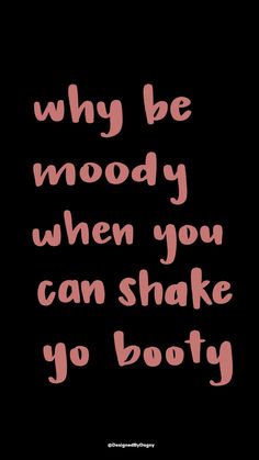 a black background with pink lettering that says, why be moody when you can shake yo