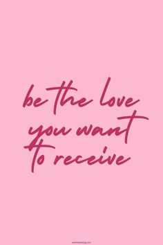 a pink background with the words be the love you want to receive