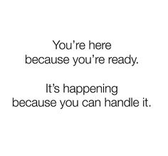 the words you're here because you're ready it's happening because you can handle it