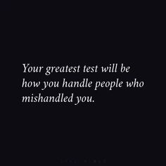 a black and white photo with the words your greatest test will be how you handle people who mishanded you