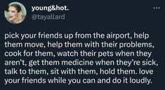 a tweet with the caption saying, pick your friends up from the airport help them move, help them with their problems cook for them, watch their pets when they