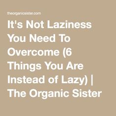 It's Not Laziness You Need To Overcome (6 Things You Are Instead of Lazy) | The Organic Sister Life Tips, Overcoming Laziness, How To Overcome Laziness, Feeling Better, Mom Stuff, Career Education, Take Care Of Me, A Word, Time Management