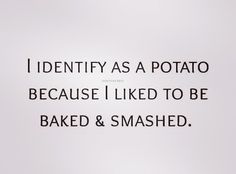 i identify as a potato because i liked to be baked & smashed by someone else