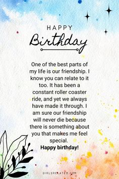 One of the best parts of my life is our friendship. I know you can relate to it too. It has been a constant roller coaster ride, and yet we always have made it through. I am sure our friendship will never die because there is something about you that makes me feel special. Happy Birthday Friendship Quotes, Advance Birthday Wishes, Best Friend Birthday Surprise, Birthday Message To Myself, Happy Birthday Friendship, Words For Best Friend, Letter To Best Friend, Inspirational Friend Quotes, Gifts For Your Best Friend