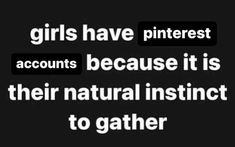 the text reads girls have pinterest accounts because it is their natural instinct to gather