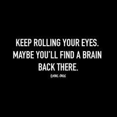 a black and white photo with the words keep rolling your eyes maybe you'll find a brain back there