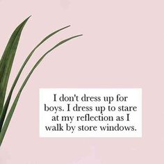 a plant in a vase with the words i don't dress up for boys i dress up to stare at my reflection as i walk by store windows