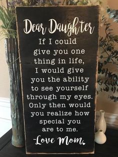 a wooden sign that says dear daughter if i could give you one thing in life, i would give you the ability to see yourself through every