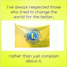 a yellow flag with the words i've always respected those who tried to change the world for the better, rather than just complain about it