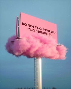 a pink sign that says don't take yourself too seriously on top of it