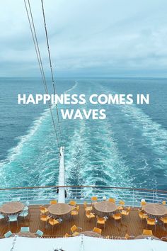 the deck of a boat with tables and chairs on it that says happiness comes in waves