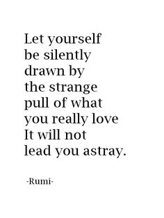a quote that says let yourself be silently drawn by the strange pull of what you really love