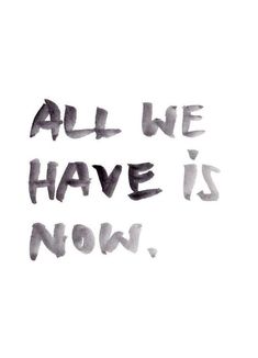 the words all we have is now written in black ink