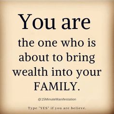 the quote you are the one who is about to bring wealth into your family, type yes if you are believe