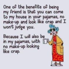 a cartoon character holding a cup with the caption'one of the benefits of being my friend is that you can come to my house in your pajamas, no make - up and look like crap and i won '