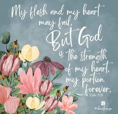a painting of flowers with a bible verse about my flesh and my heart may find god as the strength of my heart, my portion forever