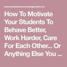 the words how to motivate your students to behave better, work harder, care for each other or anything else you