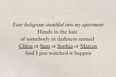 a piece of paper with some type of text on it that says, your holologgram smashed into my apartment hands in the hair of somebody in darkness named