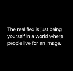 the real flex is just being yourself in a world where people live for an image