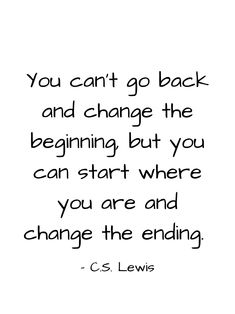 a quote from c s lewis that says you can't go back and change the beginning but you can start where you are and change the ending