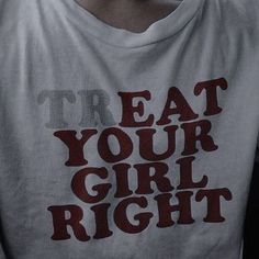 a man wearing a t - shirt that says treat your girl right on it's chest