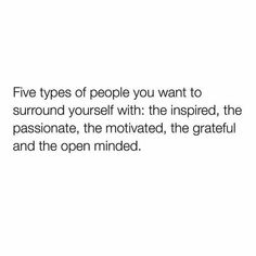 five types of people you want to surround yourself with the inspired, passionate, the motivized, the grateful and the open minded