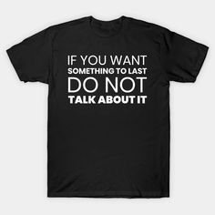 If You Want Something to Last Do Not Talk About It - Quotes And Sayings About Life - T-Shirt | TeePublic Life Quotes, Quotes, Sayings About Life, If You Want Something, Quotes And Sayings, About Life, Talk About