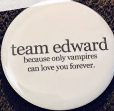 a button that says team edward because only vampires can love you forever