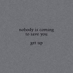 a black and white photo with the words nobody is coming to save you get up