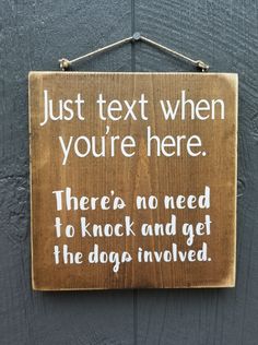 a wooden sign that says, just text when you're here there's no need to knock and get the dog involved