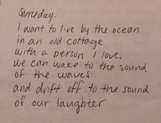 a piece of paper with writing on it that says, sunday i want to live by the ocean in an old cottage with a person