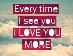 an image with the words, every time i see you love you more