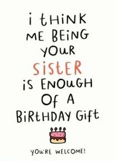 a birthday card that says, i think me being your sister is enough of a birthday gift