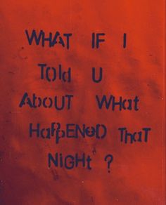 a red wall with black writing on it that says, what if told u about what happened that night?
