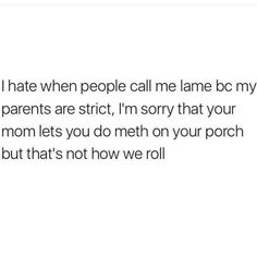 the text reads i hate when people call me lame because my parents are strict, i'm sorry that your mom lets you do met on your porch but that's not how we roll