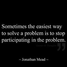 a black and white photo with the quote sometimes the easier way to solve a problem is to stop participating in the problem
