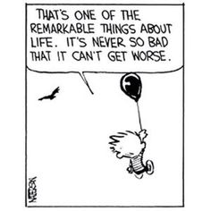 a black and white cartoon with a balloon saying, that's one of the remarkable things about life it's never so bad that it can't get worse