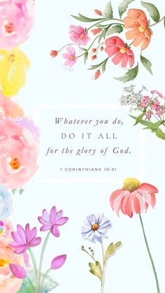 flowers with the words whatever you do, do it all for the glory of god