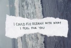 a piece of paper that says i could fill oceans with what i feel for you