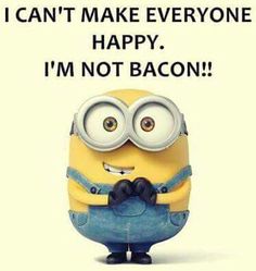 a minion sitting down with the caption i can't make everyone happy, i'm not bacon