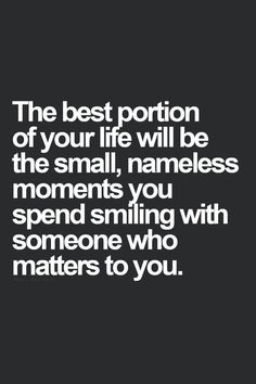 the best portion of your life will be the small, nameless moments you spend smiling with someone who matters to you