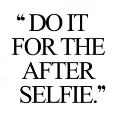 the words do it for the after selfie are in black on a white background