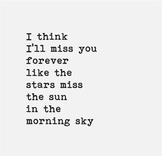 a quote that reads i think i'll miss you forever like the stars miss the sun in the morning sky